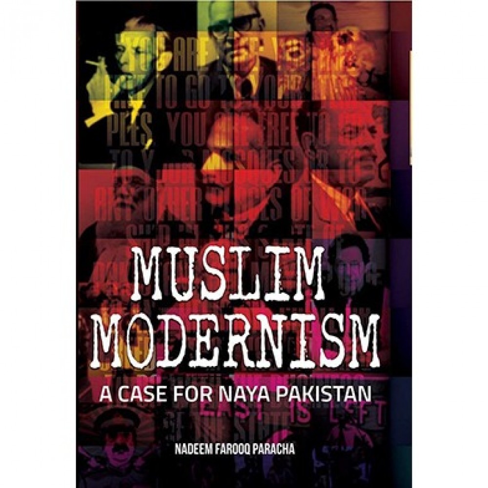 Muslim Modernism: A Case For Naya Pakistan By Nadeem Farooq Paracha