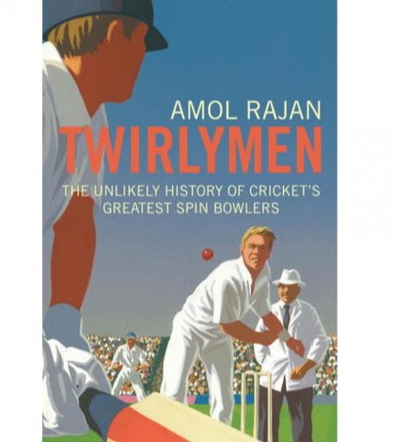 Twirlymen The Unlikely History Of Cricket's Greatest Spin Bowlers